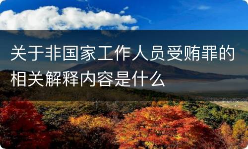 关于非国家工作人员受贿罪的相关解释内容是什么