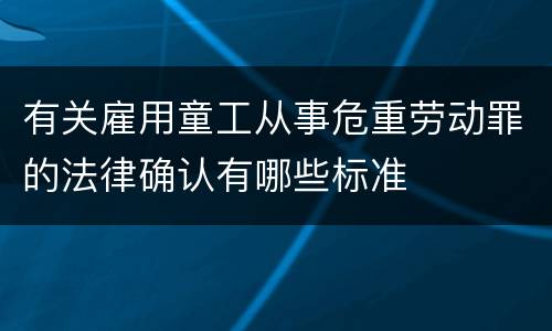 有关雇用童工从事危重劳动罪的法律确认有哪些标准
