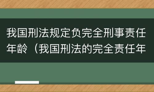 我国刑法规定负完全刑事责任年龄（我国刑法的完全责任年龄）