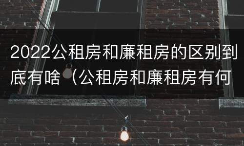 2022公租房和廉租房的区别到底有啥（公租房和廉租房有何区别）