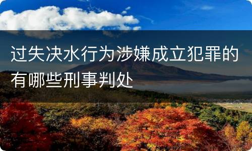 过失决水行为涉嫌成立犯罪的有哪些刑事判处