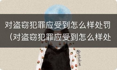 对盗窃犯罪应受到怎么样处罚（对盗窃犯罪应受到怎么样处罚呢）