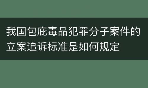 我国包庇毒品犯罪分子案件的立案追诉标准是如何规定