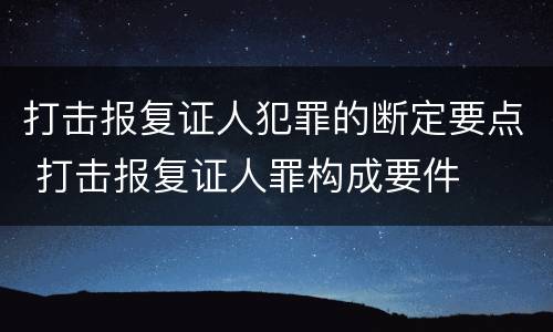 打击报复证人犯罪的断定要点 打击报复证人罪构成要件