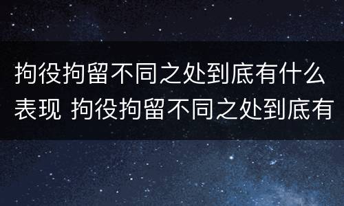 拘役拘留不同之处到底有什么表现 拘役拘留不同之处到底有什么表现呢