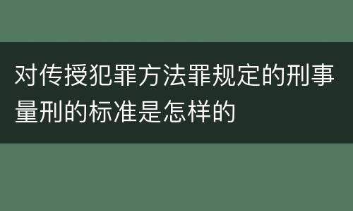 对传授犯罪方法罪规定的刑事量刑的标准是怎样的