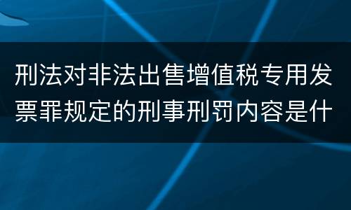 刑法对非法出售增值税专用发票罪规定的刑事刑罚内容是什么样的