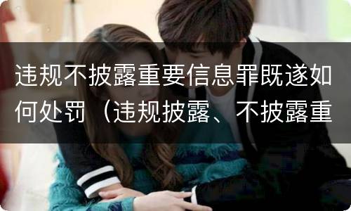 违规不披露重要信息罪既遂如何处罚（违规披露、不披露重要信息罪处罚）