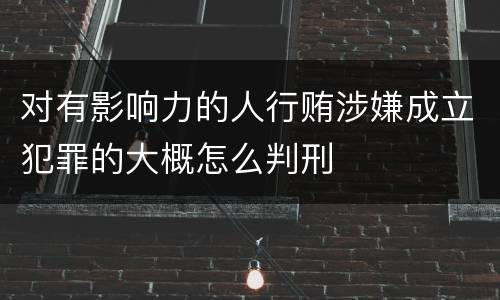 对有影响力的人行贿涉嫌成立犯罪的大概怎么判刑