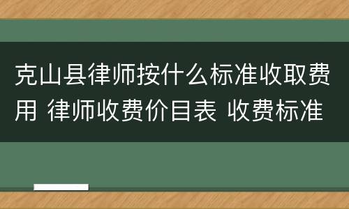 克山县律师按什么标准收取费用 律师收费价目表 收费标准