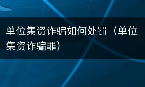 单位集资诈骗如何处罚（单位集资诈骗罪）