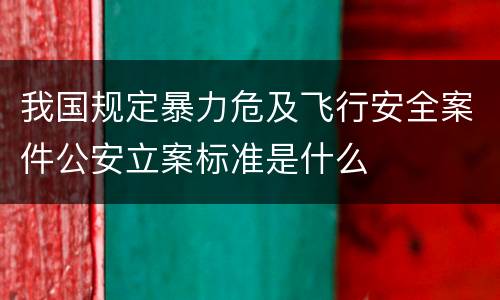 我国规定暴力危及飞行安全案件公安立案标准是什么