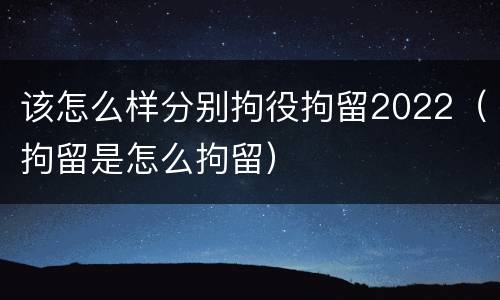 该怎么样分别拘役拘留2022（拘留是怎么拘留）