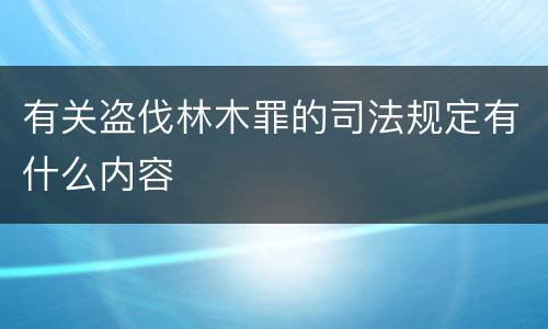有关盗伐林木罪的司法规定有什么内容