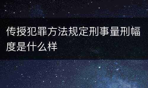 传授犯罪方法规定刑事量刑幅度是什么样