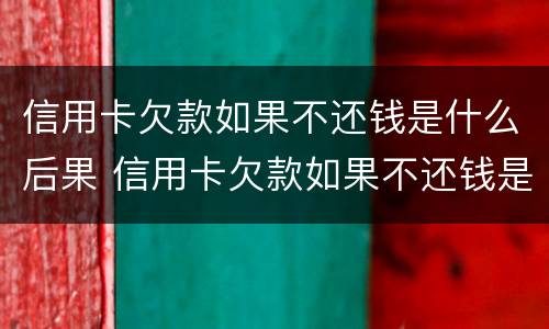 信用卡欠款如果不还钱是什么后果 信用卡欠款如果不还钱是什么后果呢