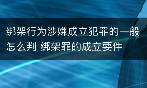 绑架行为涉嫌成立犯罪的一般怎么判 绑架罪的成立要件