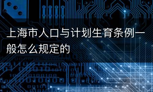 上海市人口与计划生育条例一般怎么规定的