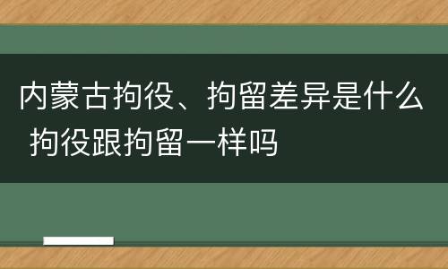 内蒙古拘役、拘留差异是什么 拘役跟拘留一样吗