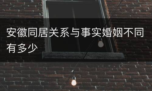 安徽同居关系与事实婚姻不同有多少