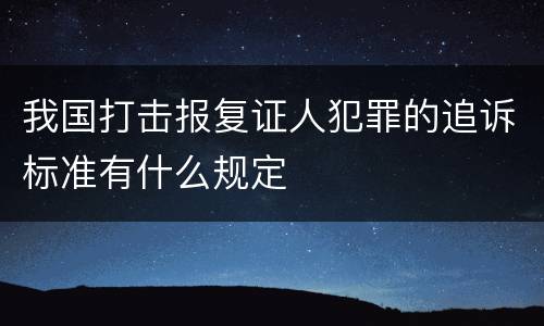 我国打击报复证人犯罪的追诉标准有什么规定