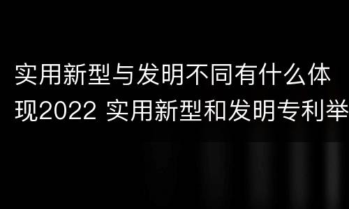 实用新型与发明不同有什么体现2022 实用新型和发明专利举例