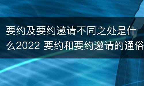 要约及要约邀请不同之处是什么2022 要约和要约邀请的通俗理解
