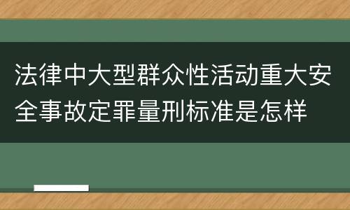 法律中大型群众性活动重大安全事故定罪量刑标准是怎样
