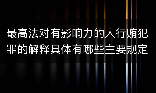 最高法对有影响力的人行贿犯罪的解释具体有哪些主要规定