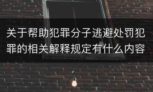 关于帮助犯罪分子逃避处罚犯罪的相关解释规定有什么内容
