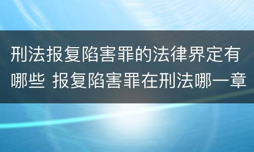 刑法报复陷害罪的法律界定有哪些 报复陷害罪在刑法哪一章
