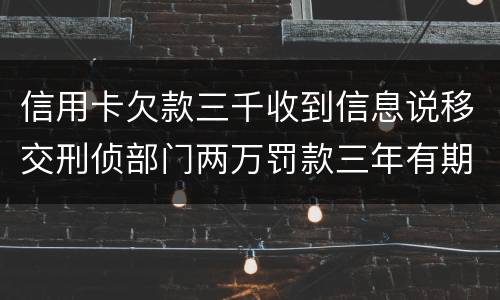 信用卡欠款三千收到信息说移交刑侦部门两万罚款三年有期是骗人的么