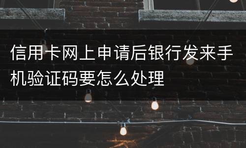 信用卡网上申请后银行发来手机验证码要怎么处理