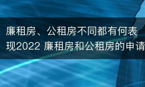 廉租房、公租房不同都有何表现2022 廉租房和公租房的申请条件
