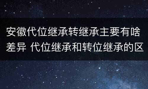 安徽代位继承转继承主要有啥差异 代位继承和转位继承的区别