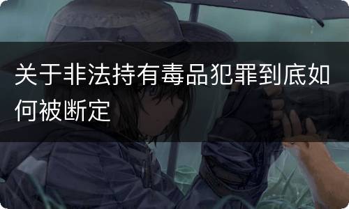 关于非法持有毒品犯罪到底如何被断定