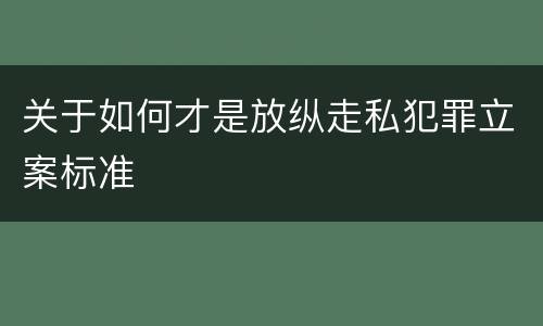 关于如何才是放纵走私犯罪立案标准