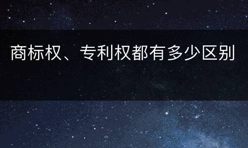 商标权、专利权都有多少区别