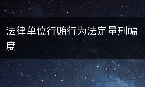 法律单位行贿行为法定量刑幅度