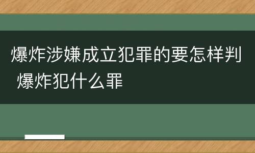 爆炸涉嫌成立犯罪的要怎样判 爆炸犯什么罪