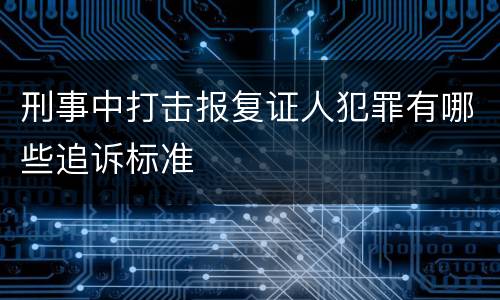 刑事中打击报复证人犯罪有哪些追诉标准