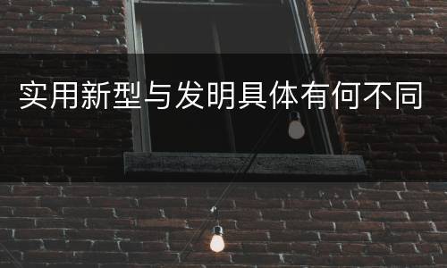 实用新型与发明具体有何不同