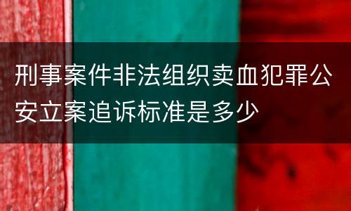 刑事案件非法组织卖血犯罪公安立案追诉标准是多少