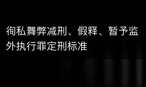 徇私舞弊减刑、假释、暂予监外执行罪定刑标准
