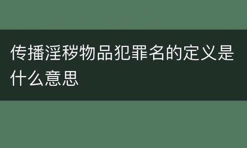 传播淫秽物品犯罪名的定义是什么意思