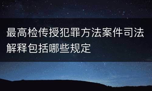最高检传授犯罪方法案件司法解释包括哪些规定