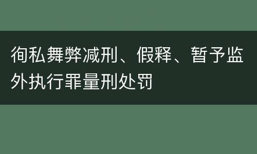 徇私舞弊减刑、假释、暂予监外执行罪量刑处罚