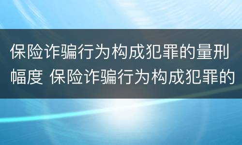 保险诈骗行为构成犯罪的量刑幅度 保险诈骗行为构成犯罪的量刑幅度是多少