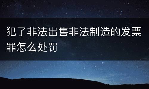 犯了非法出售非法制造的发票罪怎么处罚