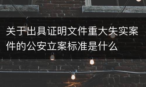 关于出具证明文件重大失实案件的公安立案标准是什么